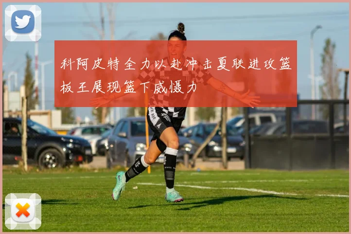 科阿皮特全力以赴冲击夏联进攻篮板王展现篮下威慑力