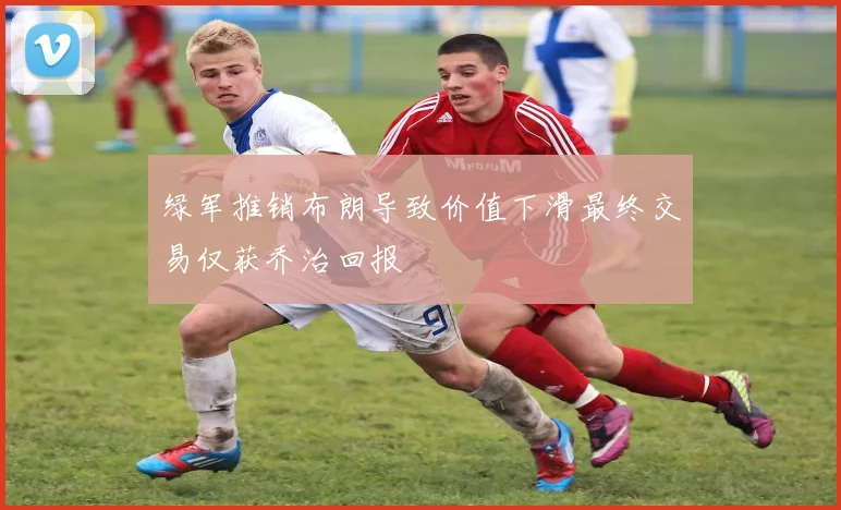 绿军推销布朗导致价值下滑最终交易仅获乔治回报