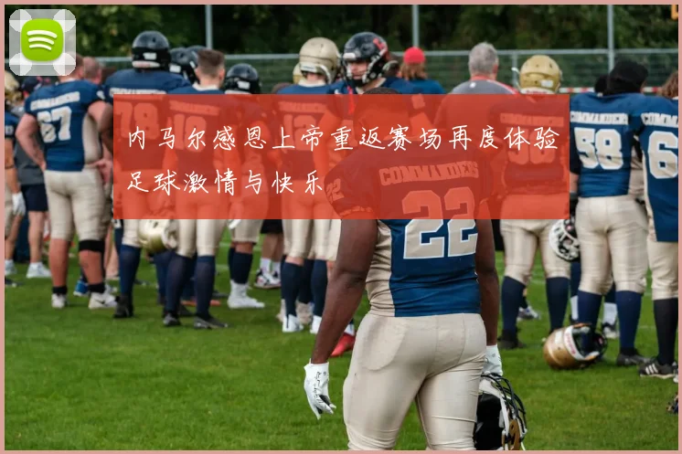 内马尔感恩上帝重返赛场再度体验足球激情与快乐