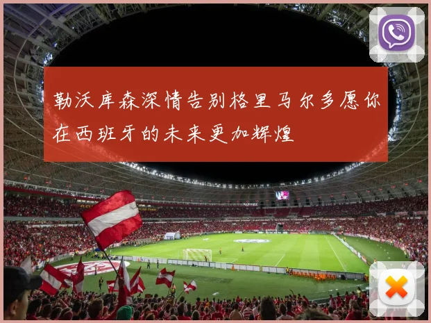 勒沃库森深情告别格里马尔多愿你在西班牙的未来更加辉煌