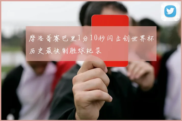 摩洛哥赛巴里1分10秒闪击创世界杯历史最快制胜球纪录