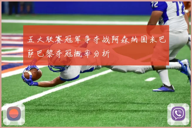 五大联赛冠军争夺战阿森纳国米巴萨巴黎夺冠概率分析