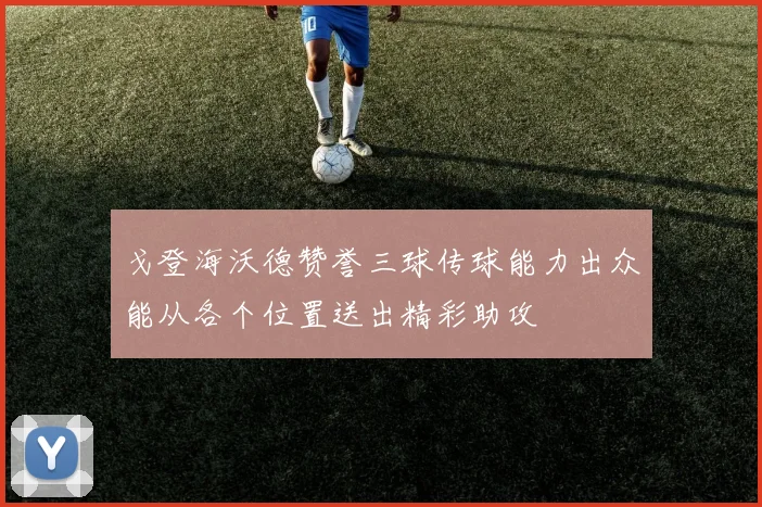 戈登海沃德赞誉三球传球能力出众能从各个位置送出精彩助攻