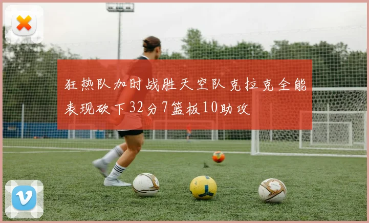 狂热队加时战胜天空队克拉克全能表现砍下32分7篮板10助攻