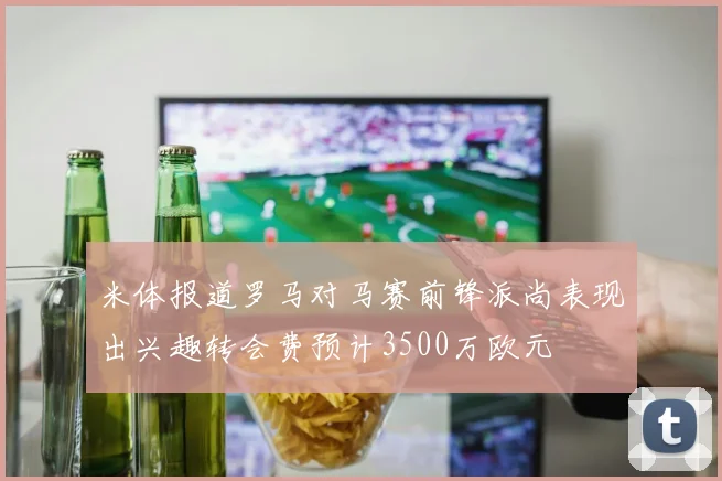 米体报道罗马对马赛前锋派尚表现出兴趣转会费预计3500万欧元