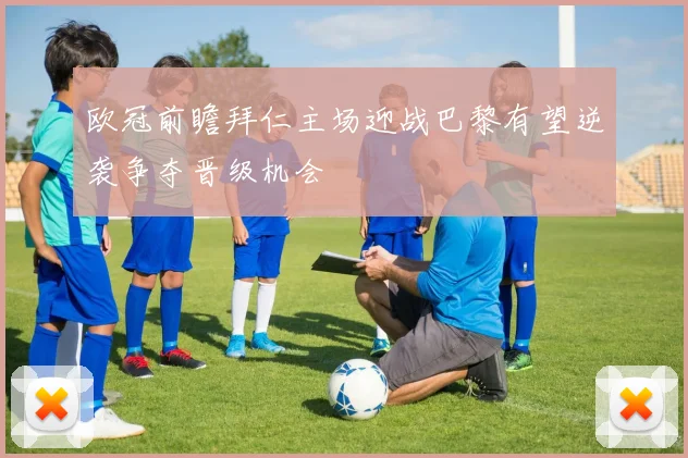 欧冠前瞻拜仁主场迎战巴黎有望逆袭争夺晋级机会